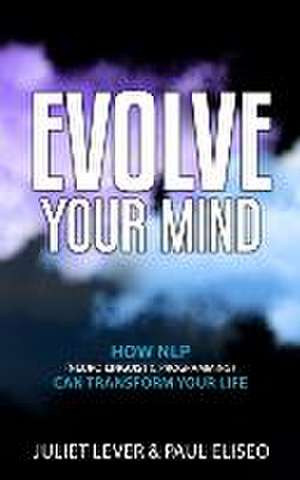 Evolve Your Mind: How NLP (Neuro-Linguistic Programming) can transform your life de Paul Eliseo