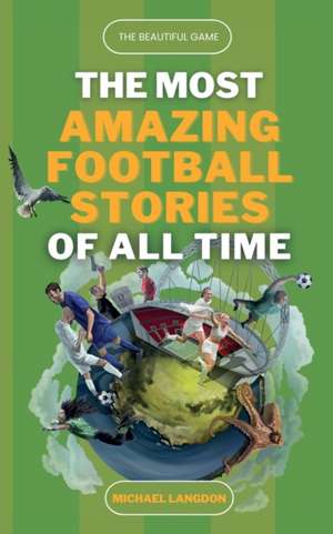 The Beautiful Game - The Most Amazing Football Stories Of All Time de Michael Langdon