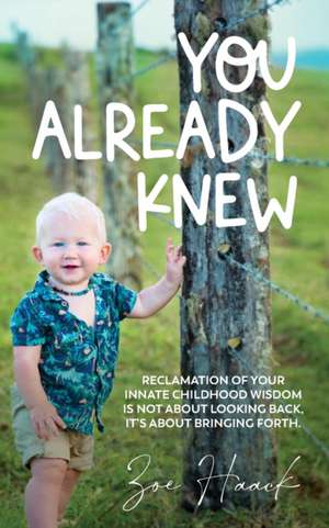 You Already Knew: Reclamation of your innate childhood wisdom is not about looking back, it's about bringing forth. de Zoe Haack