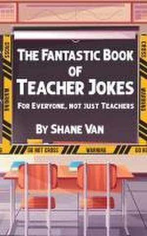 The Fantastic Book of Teacher Jokes: For Everyone, Not Just Teachers: For Everyone, Not Just Teachers de Shane van