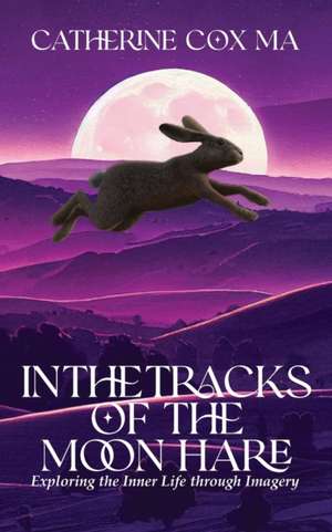 In The Tracks of the Moon Hare Exploring the Inner Life through Imagery de Catherine D Cox