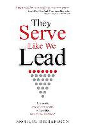 They Serve Like We Lead: How to take care of your people, so they take care of your customers de Monique Richardson