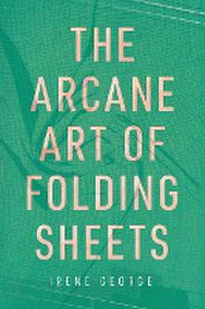 The Arcane Art of Folding Sheets de Irene George