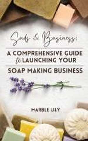 Suds & Business: A Step by Step Guide to Launching Your Soap Making Business de Marble Lily