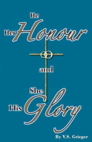 He Her Honour and She His Glory de Vernon S. Grieger