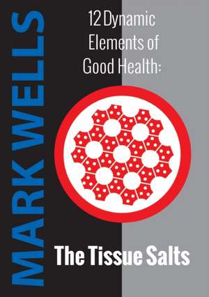 12 Dynamic Elements of Good Health - The Tissue Salts de Mark Wells