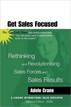 Get Sales Focused: Rethinking and Revolutionising Sales Forces and Sales Results de Adele Crane