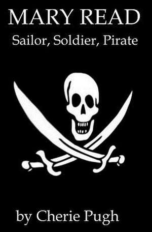 Mary Read - Sailor, Soldier, Pirate de Cherie Pugh