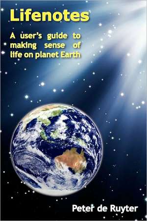 Lifenotes: A User's Guide to Making Sense of Life on Planet Earth de Peter De Ruyter