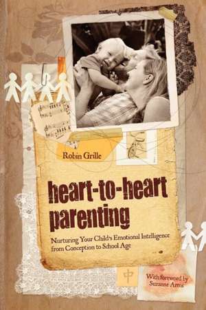 Heart-To-Heart Parenting: Foundation and Form de Robin Grille