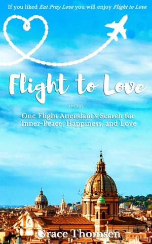 Flight to Love: A Novel: One Flight Attendant's Inspirational Search for Inner-Peace, Happiness, and Love de Grace Thomsen