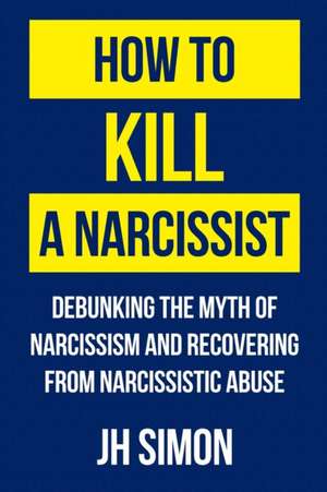 How To Kill A Narcissist de J H Simon