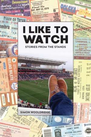 I Like To Watch: Stories From The Stands de Simon Wooldridge