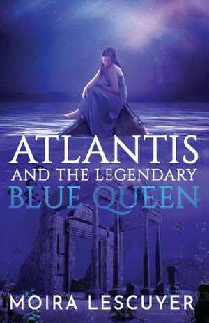 ATLANTIS AND THE LEGENDARY BLUE QUEEN de Moira Lescuyer