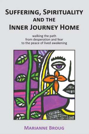 Suffering, Spirituality and the Inner Journey Home de Marianne Broug