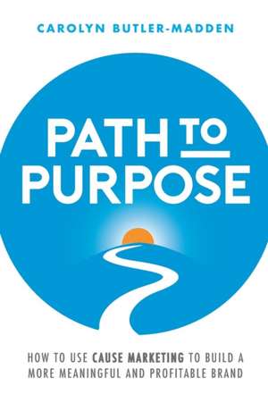 Path to Purpose: How to use cause marketing to build a more meaningful and profitable brand de Carolyn Butler-Madden