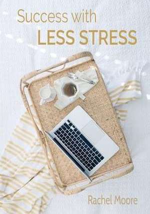 Success with Less Stress de Rachel Ann Moore