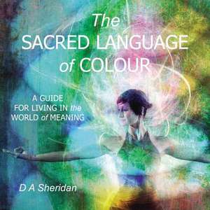 The Sacred Language of Colour de D A Sheridan