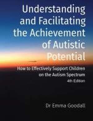 Understanding and Facilitating the Achievement of Autistic Potential de Emma Goodall