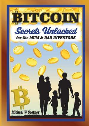 Bitcoin The Secrets Unlocked for Mum and Dad Investors de Michael W Scotney