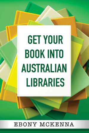 Get Your Book Into Australian Libraries de Ebony Mckenna