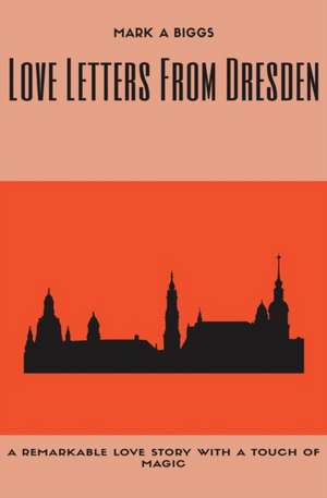 Love Letters From Dresden de Mark A. Biggs