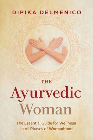 The Ayurvedic Woman de Dipika Delmenico