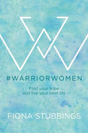 #WarriorWomen: Find your Tribe and Live your Best Life de Fiona Stubbings