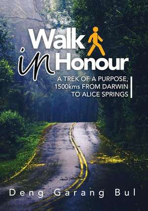 WALK IN HONOUR A TREK OF A PURPOSE de Deng Garang Bul