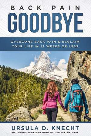 Back Pain Goodbye: Overcome Back Pain & Reclaim Your Life in 12 weeks or less de Ursula D. Knecht