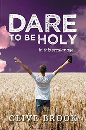 Dare to Be Holy in This Secular Age de Clive Brook