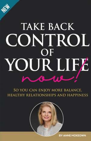 Take Back Control of Your Life Now de Anne Mckeown