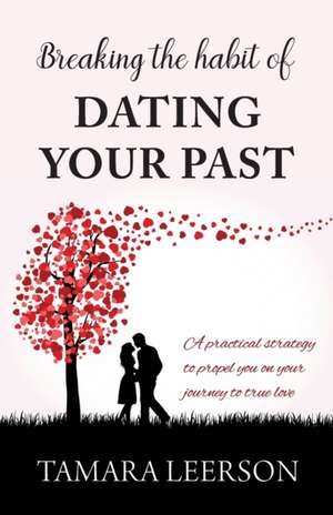 Breaking the Habit of Dating Your Past de Tamara Leerson