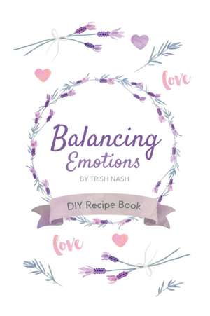 Balancing Emotions: DIY Recipe Book de Trish Nash