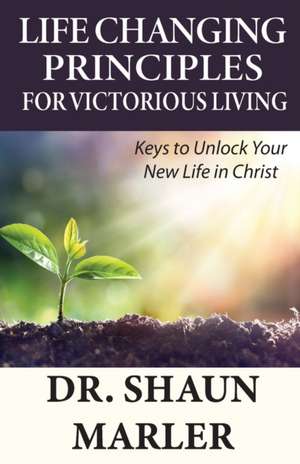 Life Changing Principles For Victorious Living de Shaun Marler