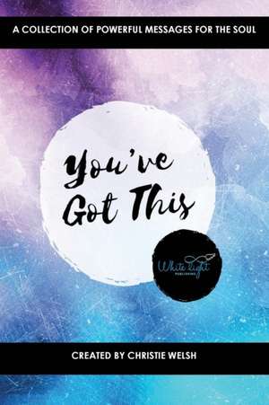 You've Got This: A Collection of Powerful Messages for the Soul de Christie Welsh