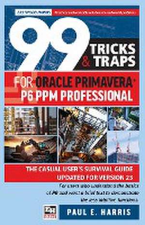 99 Tricks and Traps for Oracle Primavera P6 PPM Professional de Paul E. Harris