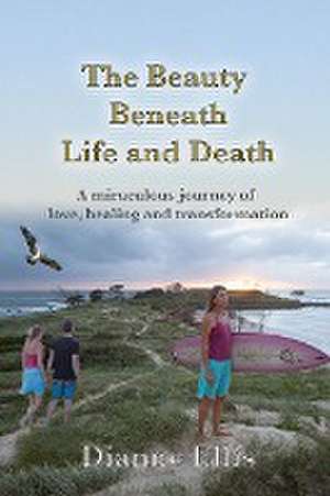 The Beauty Beneath Life and Death de Dianne Ellis