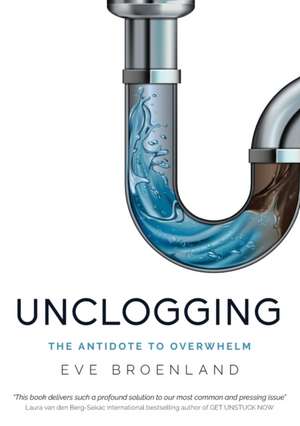 Unclogging: The Antidote To Overwhelm de Eve Broenland