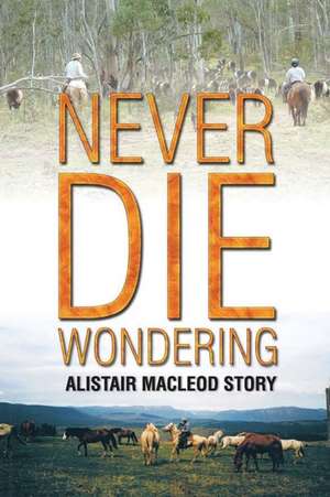 NEVER DIE WONDERING de Alistair Macleod