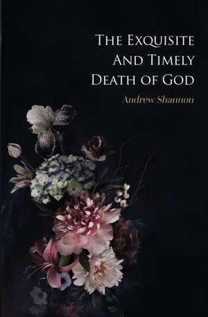 The Exquisite And Timely Death Of God de Andrew Shannon