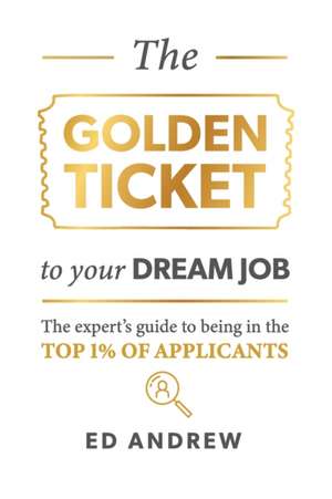 The Golden Ticket to Your Dream Job: The expert's guide to being in the top 1% of applicants. de Ed Andrew