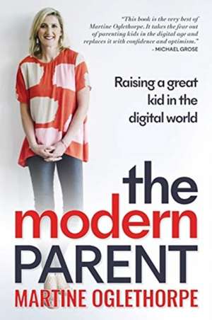 The Modern Parent: Raising a great kid in the digital world de Martine Oglethorpe