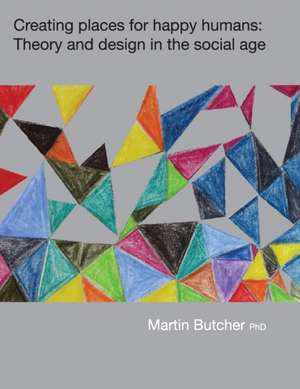 Creating places for happy humans: Theory and design in the social age de Martin Butcher