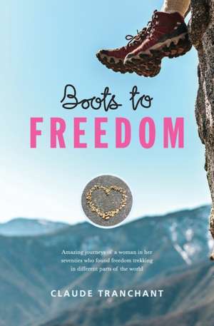 Boots to Freedom: Amazing journeys of a woman in her seventies who found freedom trekking in different parts of the world de Claude Tranchant