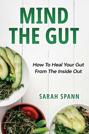 Mind The Gut: How To Heal Your Gut From The Inside Out de Sarah Spann