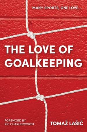 The Love of Goalkeeping de Tomaz Lasic