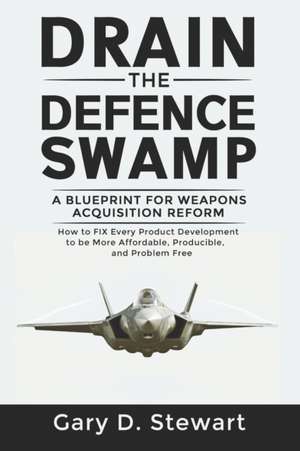 Drain the Defence Swamp: A Blueprint for Weapons Acquisition Reform - How to FIX every Product Development to be more Affordable, Producible an de Gary D. Stewart