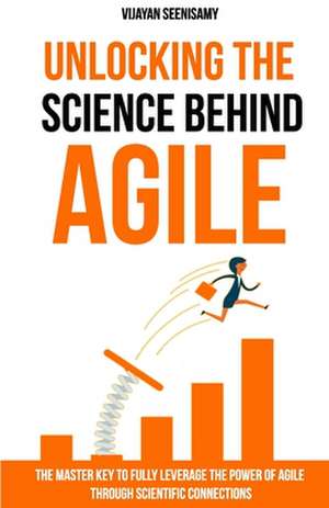 Unlocking the Science Behind Agile: The master key to fully leverage the power of agile through scientific connections de Vijayan Seenisamy