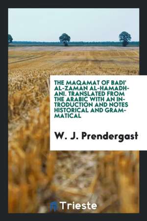 Magamat of Badi' Al-Zamán Al Hamadhani. Translated from the Arabic with an Introd. and Notes Historical and Grammatical by W.J. Prendergast de W. J. Prendergast